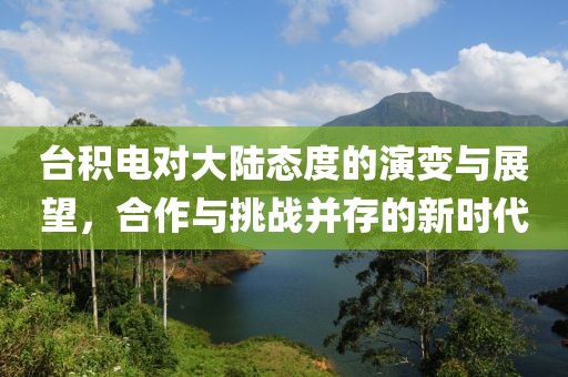 台积电对大陆态度的演变与展望，合作与挑战并存的新时代
