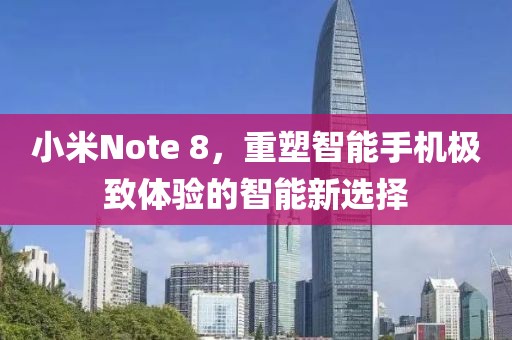 小米Note 8，重塑智能手机极致体验的智能新选择