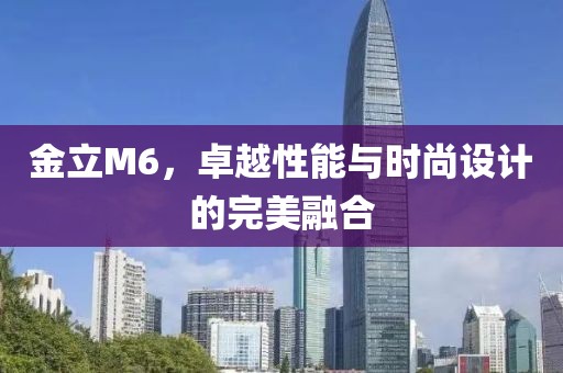 金立M6，卓越性能与时尚设计的完美融合