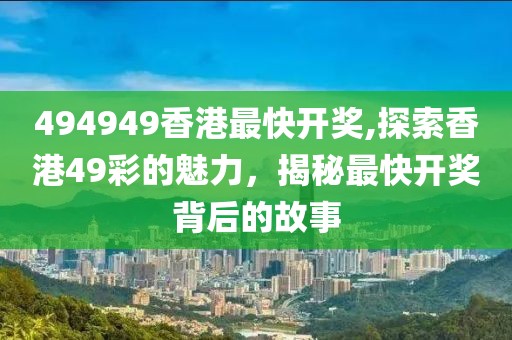 494949香港最快开奖,探索香港49彩的魅力，揭秘最快开奖背后的故事