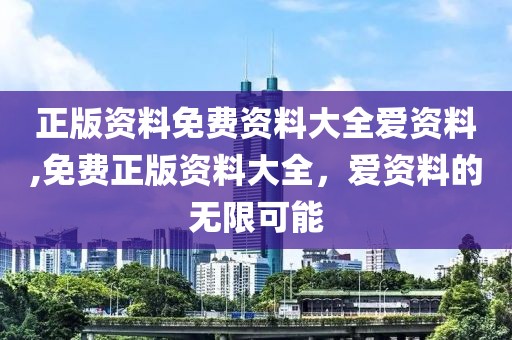 正版资料免费资料大全爱资料,免费正版资料大全，爱资料的无限可能