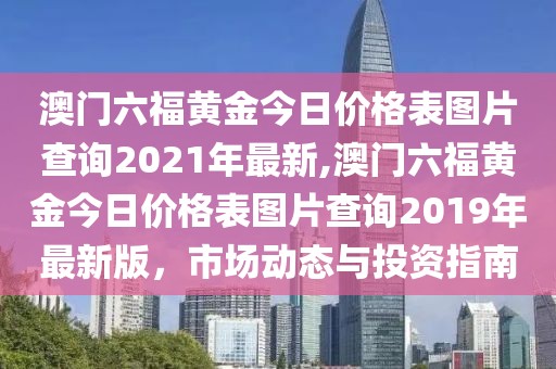 澳门六福黄金今日价格表图片查询2021年最新,澳门六福黄金今日价格表图片查询2019年最新版，市场动态与投资指南