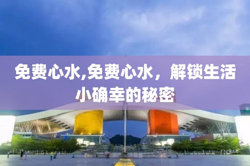 免费心水,免费心水，解锁生活小确幸的秘密