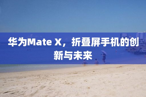 华为Mate X，折叠屏手机的创新与未来