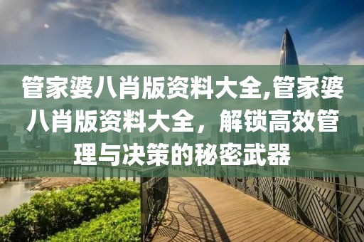 管家婆八肖版资料大全,管家婆八肖版资料大全，解锁高效管理与决策的秘密武器