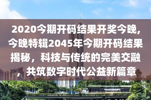 2020今期开码结果开奖今晚,今晚特辑2045年今期开码结果揭秘，科技与传统的完美交融，共筑数字时代公益新篇章