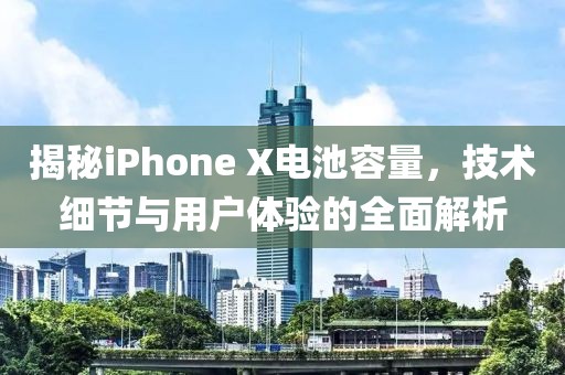 揭秘iPhone X电池容量，技术细节与用户体验的全面解析