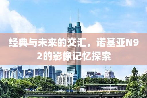 经典与未来的交汇，诺基亚N92的影像记忆探索