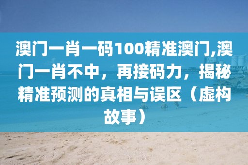 澳门一肖一码100精准澳门,澳门一肖不中，再接码力，揭秘精准预测的真相与误区（虚构故事）