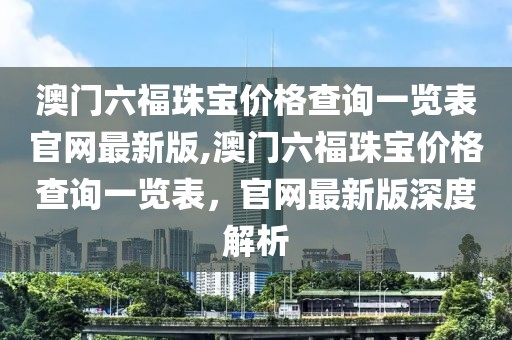 澳门六福珠宝价格查询一览表官网最新版,澳门六福珠宝价格查询一览表，官网最新版深度解析