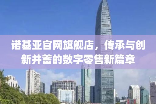 诺基亚官网旗舰店，传承与创新并蓄的数字零售新篇章