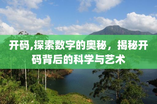 开码,探索数字的奥秘，揭秘开码背后的科学与艺术