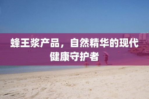 蜂王浆产品，自然精华的现代健康守护者