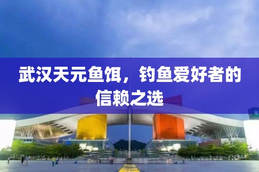 武汉天元鱼饵