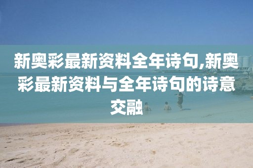 新奥彩最新资料全年诗句,新奥彩最新资料与全年诗句的诗意交融
