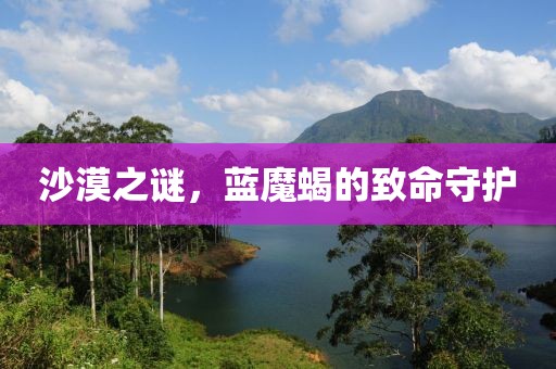 沙漠之谜，蓝魔蝎的致命守护