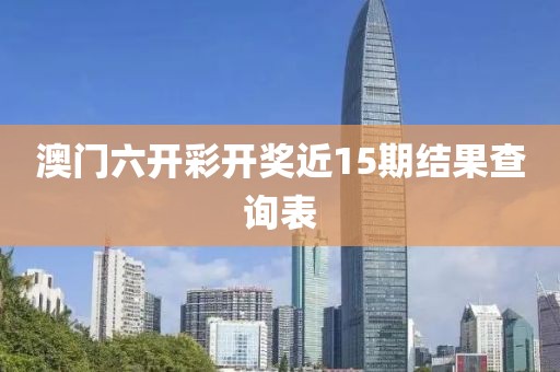 澳门六开彩开奖近15期结果查询表