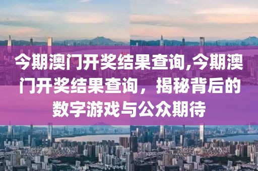 今期澳门开奖结果查询,今期澳门开奖结果查询，揭秘背后的数字游戏与公众期待