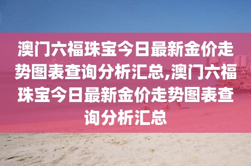 澳门六福珠宝今日最新金价走势图表查询分析汇总,澳门六福珠宝今日最新金价走势图表查询分析汇总