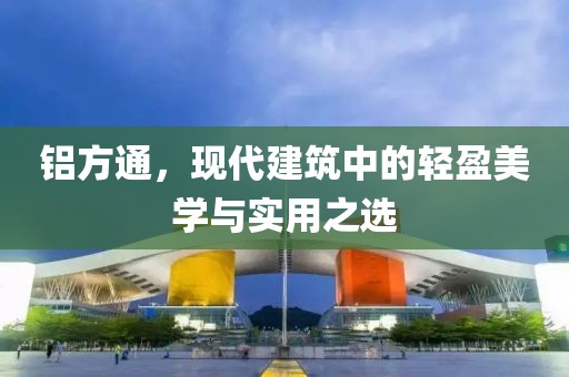 铝方通，现代建筑中的轻盈美学与实用之选
