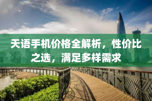 天语手机价格全解析，性价比之选，满足多样需求