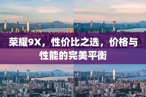 荣耀9X，性价比之选，价格与性能的完美平衡