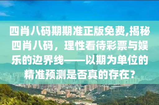 四肖八码期期准正版免费,揭秘四肖八码，理性看待彩票与娱乐的边界线——以期为单位的精准预测是否真的存在？