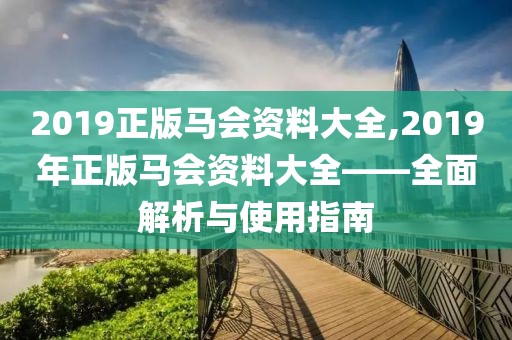 2019正版马会资料大全,2019年正版马会资料大全——全面解析与使用指南