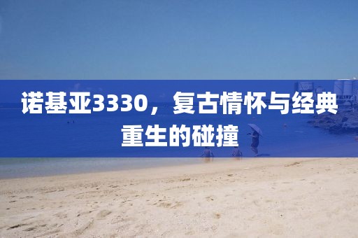 诺基亚3330，复古情怀与经典重生的碰撞