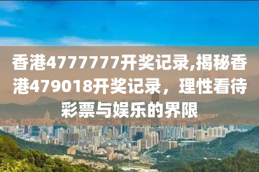 香港4777777开奖记录,揭秘香港479018开奖记录，理性看待彩票与娱乐的界限