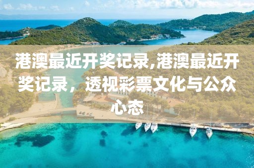 港澳最近开奖记录,港澳最近开奖记录，透视彩票文化与公众心态