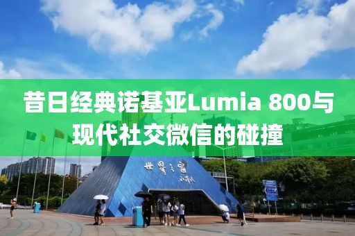 昔日经典诺基亚Lumia 800与现代社交微信的碰撞