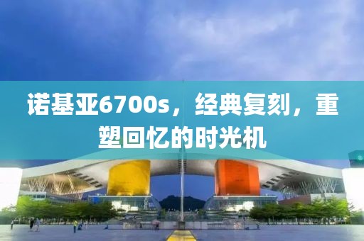 诺基亚6700s，经典复刻，重塑回忆的时光机