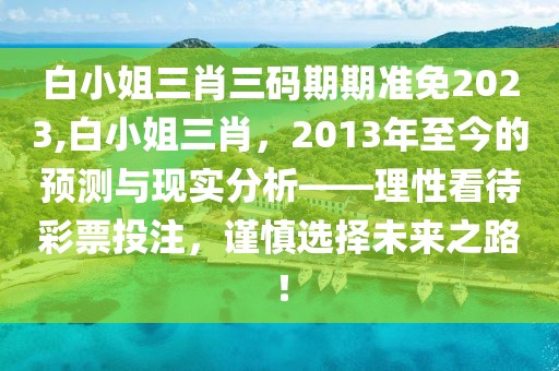 白小姐三肖三码期期准免2023,白小姐三肖，2013年至今的预测与现实分析——理性看待彩票投注，谨慎选择未来之路！