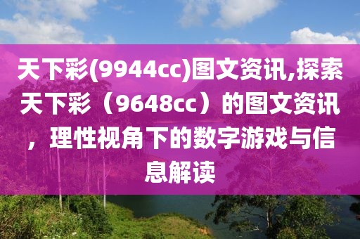 天下彩(9944cc)图文资讯,探索天下彩（9648cc）的图文资讯，理性视角下的数字游戏与信息解读