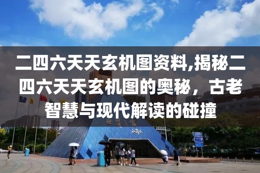 二四六天天玄机图资料,揭秘二四六天天玄机图的奥秘，古老智慧与现代解读的碰撞