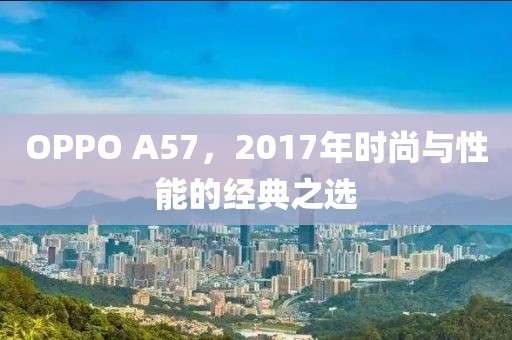 OPPO A57，2017年时尚与性能的经典之选