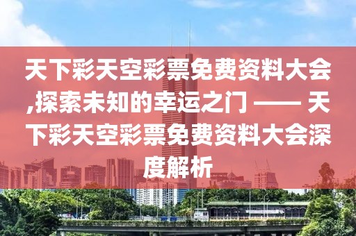 天下彩天空彩票免费资料大会,探索未知的幸运之门 —— 天下彩天空彩票免费资料大会深度解析