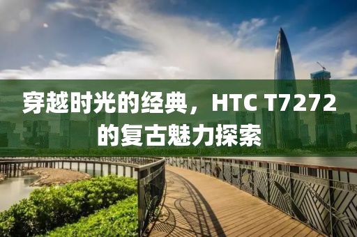 穿越时光的经典，HTC T7272的复古魅力探索