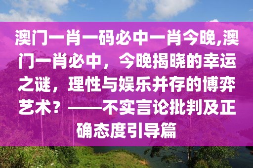 澳门一肖一码必中一肖今晚,澳门一肖必中，今晚揭晓的幸运之谜，理性与娱乐并存的博弈艺术？——不实言论批判及正确态度引导篇