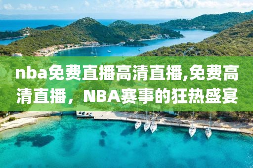 nba免费直播高清直播,免费高清直播，NBA赛事的狂热盛宴