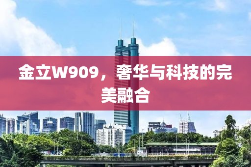 金立W909，奢华与科技的完美融合