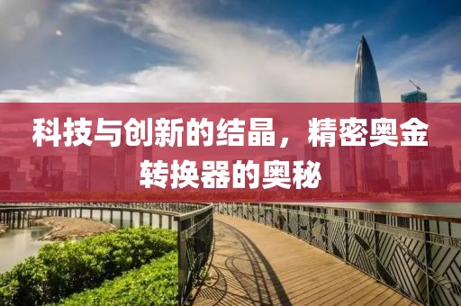 科技与创新的结晶，精密奥金转换器的奥秘