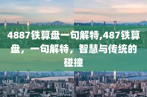 4887铁算盘一句解特,487铁算盘，一句解特，智慧与传统的碰撞
