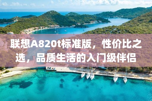 联想A820t标准版，性价比之选，品质生活的入门级伴侣