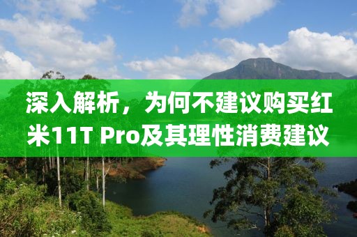 深入解析，为何不建议购买红米11T Pro及其理性消费建议