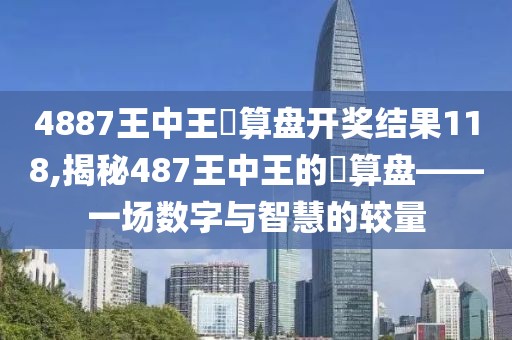 4887王中王鉄算盘开奖结果118,揭秘487王中王的鉄算盘——一场数字与智慧的较量
