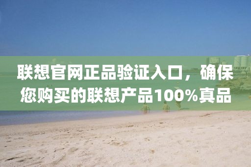 联想官网正品验证入口，确保您购买的联想产品100%真品