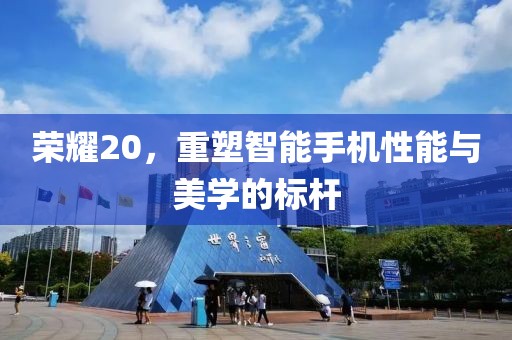 荣耀20，重塑智能手机性能与美学的标杆
