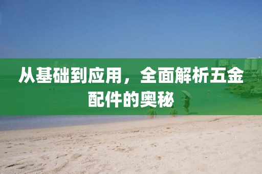从基础到应用，全面解析五金配件的奥秘